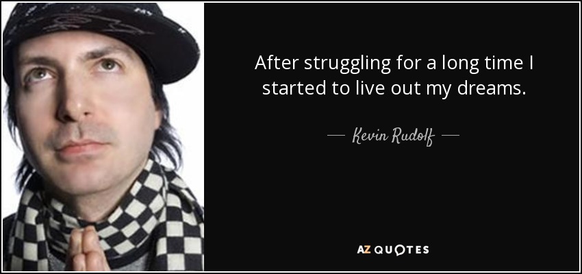 After struggling for a long time I started to live out my dreams. - Kevin Rudolf