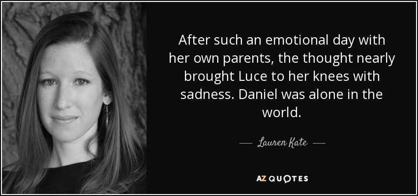 After such an emotional day with her own parents, the thought nearly brought Luce to her knees with sadness. Daniel was alone in the world. - Lauren Kate