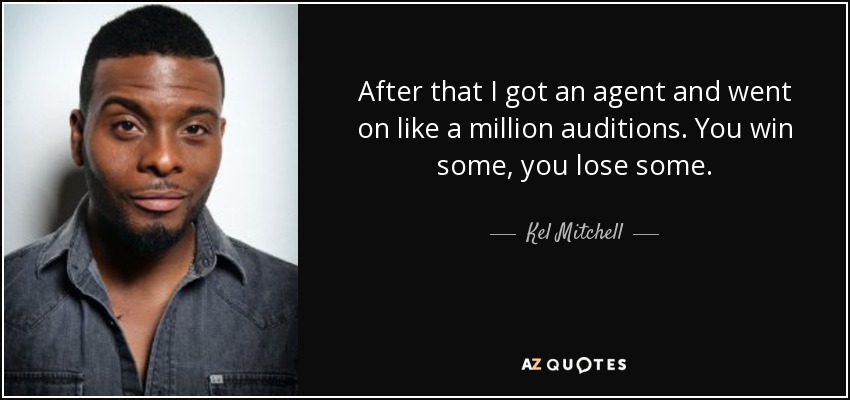 After that I got an agent and went on like a million auditions. You win some, you lose some. - Kel Mitchell