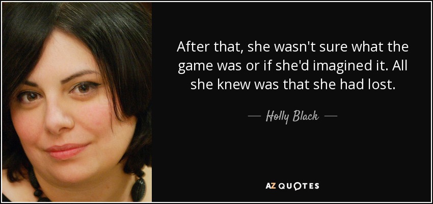 After that, she wasn't sure what the game was or if she'd imagined it. All she knew was that she had lost. - Holly Black