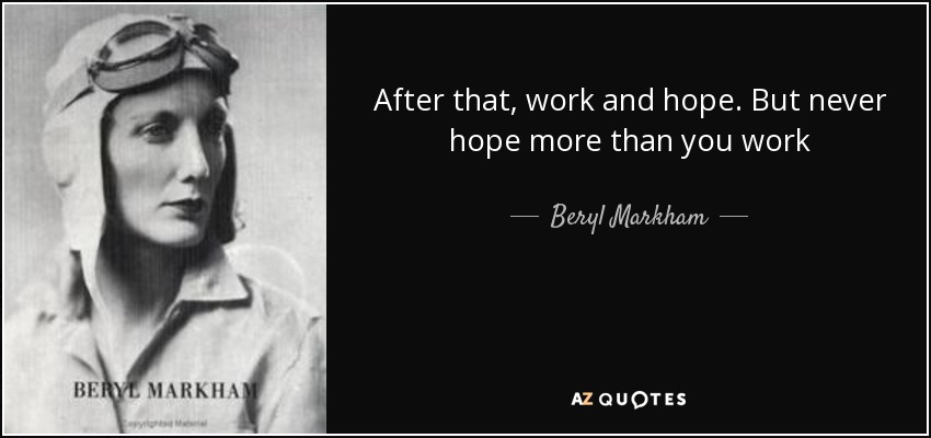 After that, work and hope. But never hope more than you work - Beryl Markham