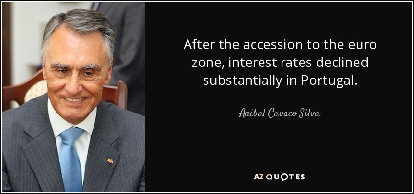 After the accession to the euro zone, interest rates declined substantially in Portugal. - Anibal Cavaco Silva
