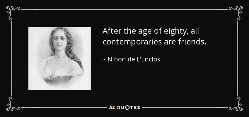 After the age of eighty, all contemporaries are friends. - Ninon de L'Enclos