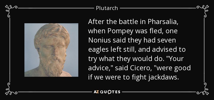 After the battle in Pharsalia, when Pompey was fled, one Nonius said they had seven eagles left still, and advised to try what they would do. 