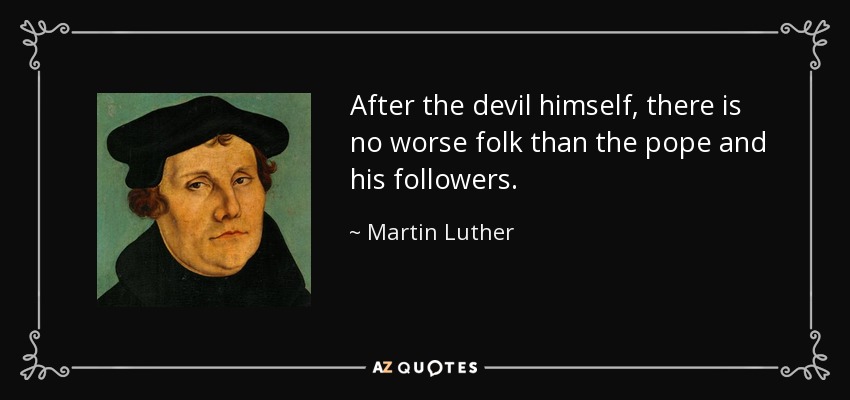 After the devil himself, there is no worse folk than the pope and his followers. - Martin Luther