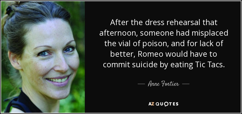 After the dress rehearsal that afternoon, someone had misplaced the vial of poison, and for lack of better, Romeo would have to commit suicide by eating Tic Tacs. - Anne Fortier