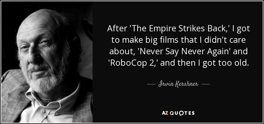 After 'The Empire Strikes Back,' I got to make big films that I didn't care about, 'Never Say Never Again' and 'RoboCop 2,' and then I got too old. - Irvin Kershner