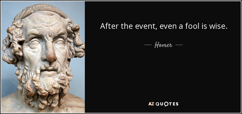 After the event, even a fool is wise. - Homer