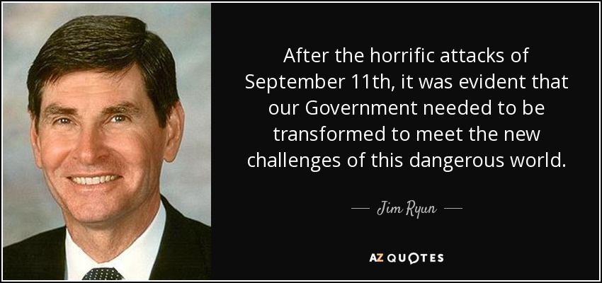 After the horrific attacks of September 11th, it was evident that our Government needed to be transformed to meet the new challenges of this dangerous world. - Jim Ryun