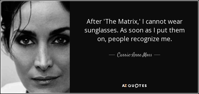 After 'The Matrix,' I cannot wear sunglasses. As soon as I put them on, people recognize me. - Carrie-Anne Moss