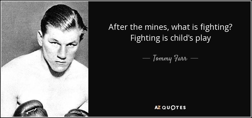 After the mines, what is fighting? Fighting is child's play - Tommy Farr