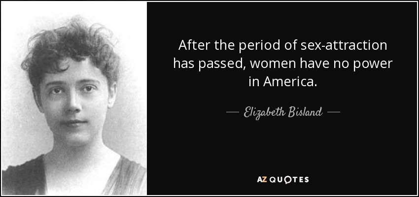 After the period of sex-attraction has passed, women have no power in America. - Elizabeth Bisland