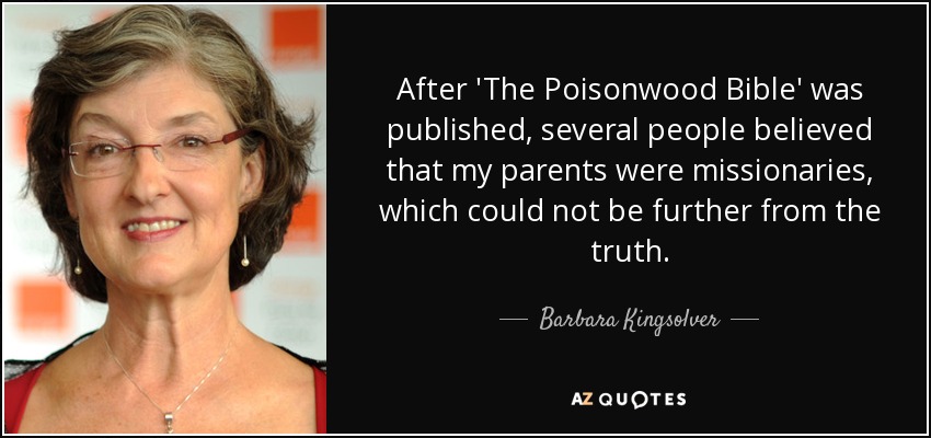 After 'The Poisonwood Bible' was published, several people believed that my parents were missionaries, which could not be further from the truth. - Barbara Kingsolver