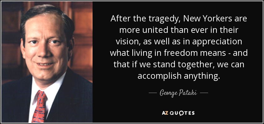 After the tragedy, New Yorkers are more united than ever in their vision, as well as in appreciation what living in freedom means - and that if we stand together, we can accomplish anything. - George Pataki