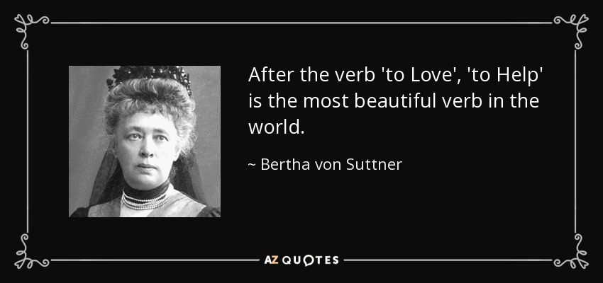 After the verb 'to Love', 'to Help' is the most beautiful verb in the world. - Bertha von Suttner