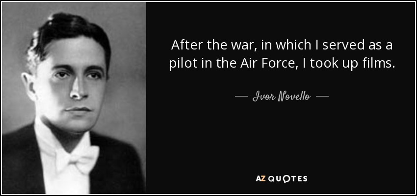 After the war, in which I served as a pilot in the Air Force, I took up films. - Ivor Novello