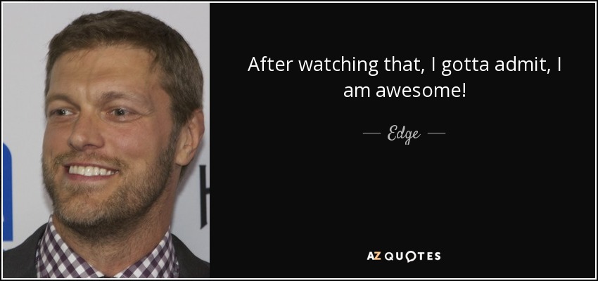 After watching that, I gotta admit, I am awesome! - Edge