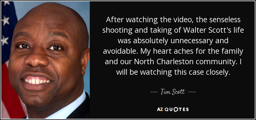 After watching the video, the senseless shooting and taking of Walter Scott's life was absolutely unnecessary and avoidable. My heart aches for the family and our North Charleston community. I will be watching this case closely. - Tim Scott