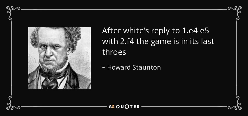 After white's reply to 1.e4 e5 with 2.f4 the game is in its last throes - Howard Staunton