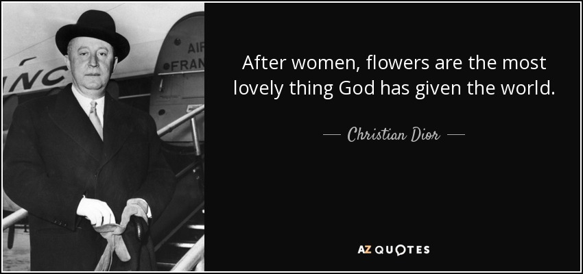 After women, flowers are the most lovely thing God has given the world. - Christian Dior