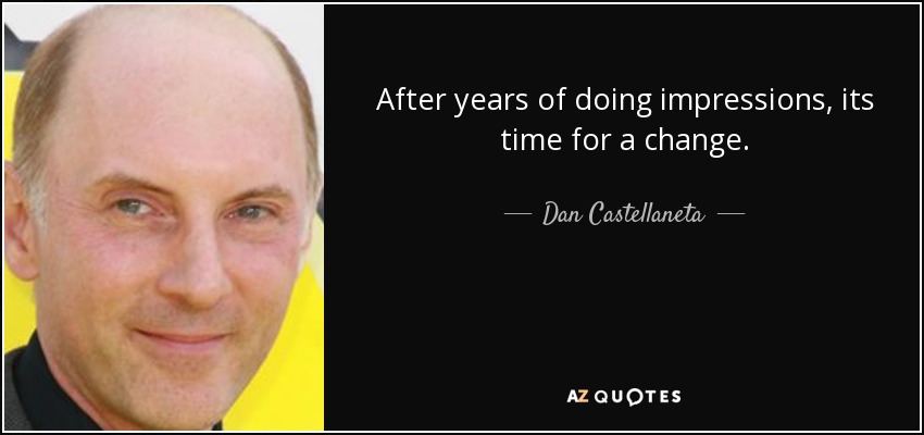 After years of doing impressions, its time for a change. - Dan Castellaneta