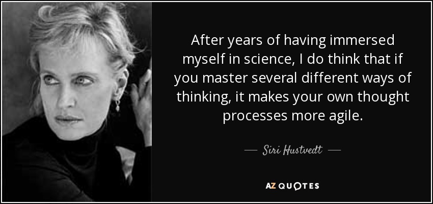 After years of having immersed myself in science, I do think that if you master several different ways of thinking, it makes your own thought processes more agile. - Siri Hustvedt
