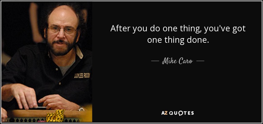 After you do one thing, you've got one thing done. - Mike Caro