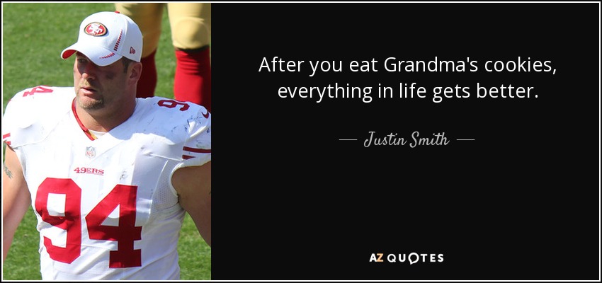 After you eat Grandma's cookies, everything in life gets better. - Justin Smith