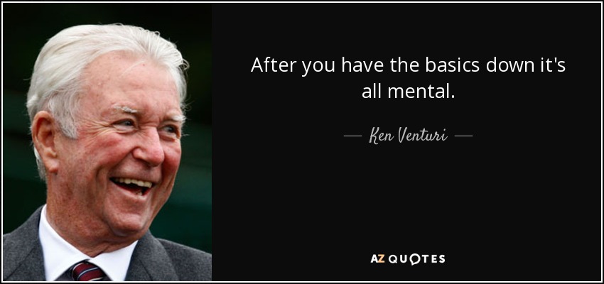 After you have the basics down it's all mental. - Ken Venturi