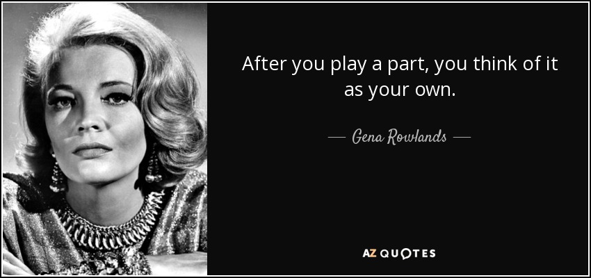 After you play a part, you think of it as your own. - Gena Rowlands