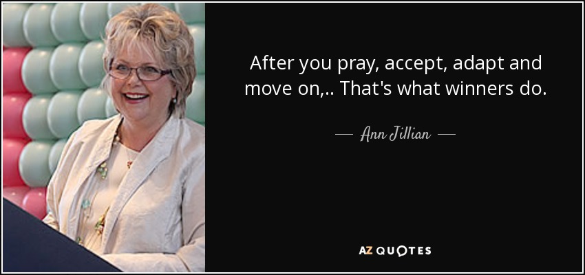 After you pray, accept, adapt and move on, .. That's what winners do. - Ann Jillian
