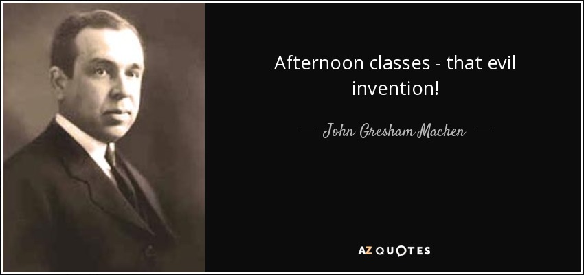 Afternoon classes - that evil invention! - John Gresham Machen
