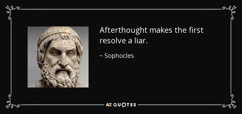 Afterthought makes the first resolve a liar. - Sophocles