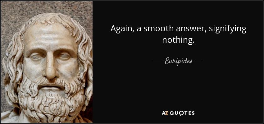 Again, a smooth answer, signifying nothing. - Euripides