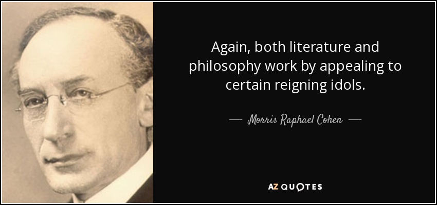 Again, both literature and philosophy work by appealing to certain reigning idols. - Morris Raphael Cohen