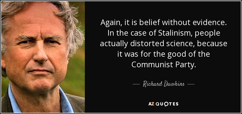 Again, it is belief without evidence. In the case of Stalinism, people actually distorted science, because it was for the good of the Communist Party. - Richard Dawkins