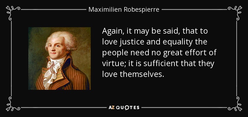 Again, it may be said, that to love justice and equality the people need no great effort of virtue; it is sufficient that they love themselves. - Maximilien Robespierre