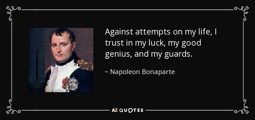 Against attempts on my life, I trust in my luck, my good genius, and my guards. - Napoleon Bonaparte