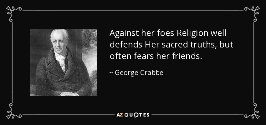 Against her foes Religion well defends Her sacred truths, but often fears her friends. - George Crabbe