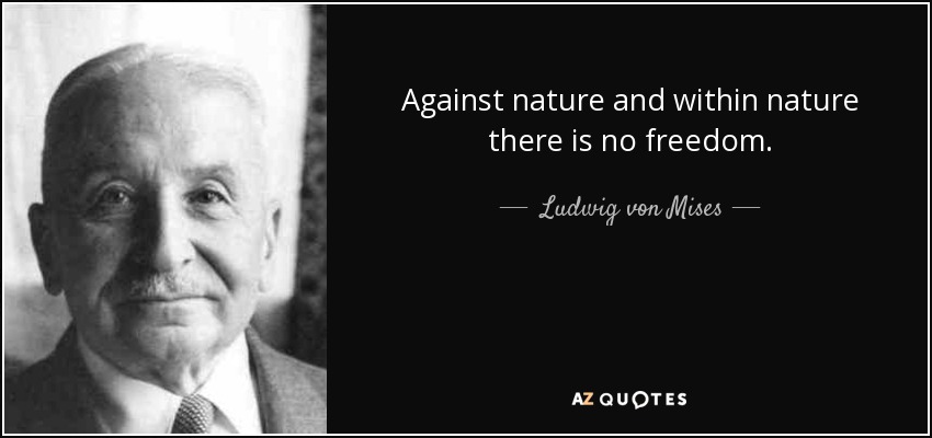Against nature and within nature there is no freedom. - Ludwig von Mises