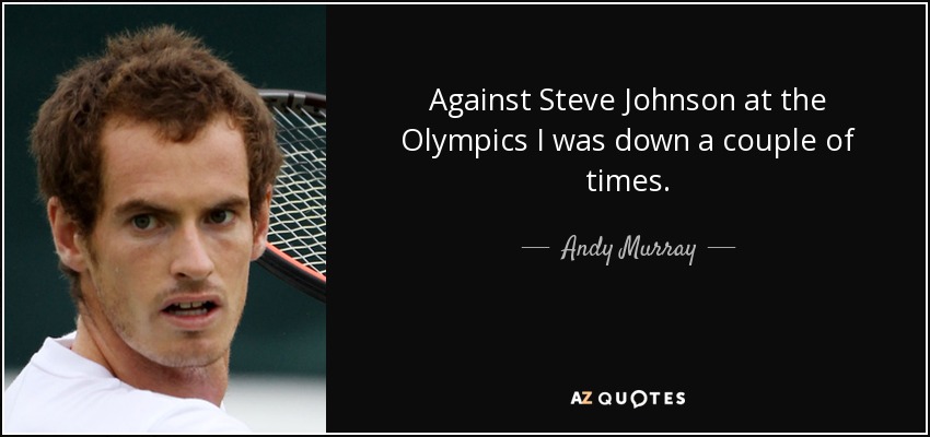 Against Steve Johnson at the Olympics I was down a couple of times. - Andy Murray