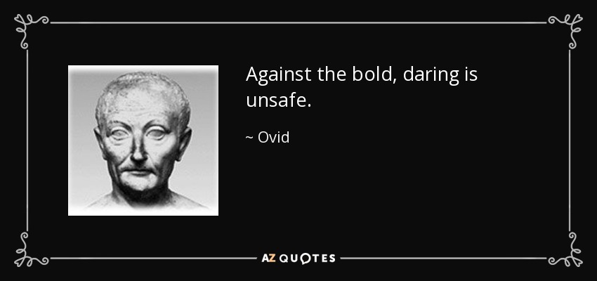 Against the bold, daring is unsafe. - Ovid