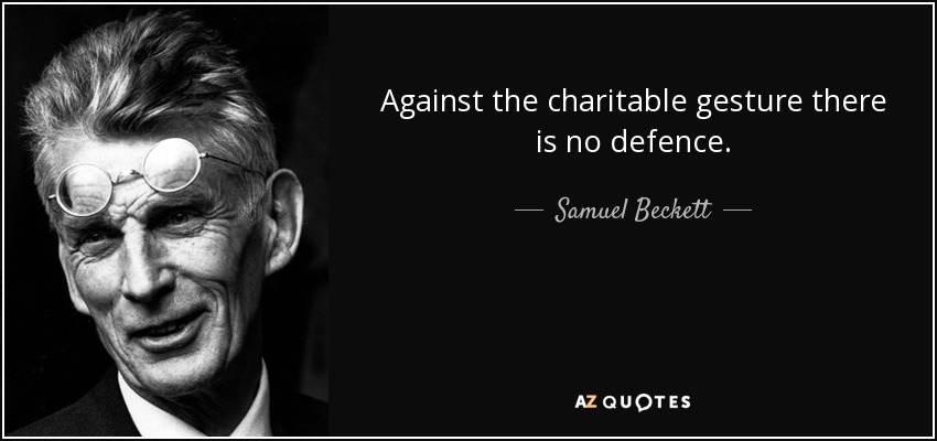 Against the charitable gesture there is no defence. - Samuel Beckett