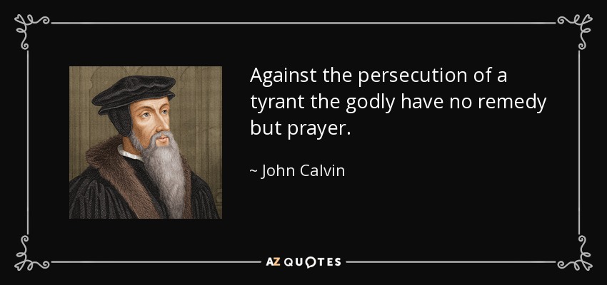 Against the persecution of a tyrant the godly have no remedy but prayer. - John Calvin