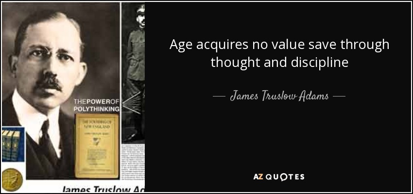 Age acquires no value save through thought and discipline - James Truslow Adams