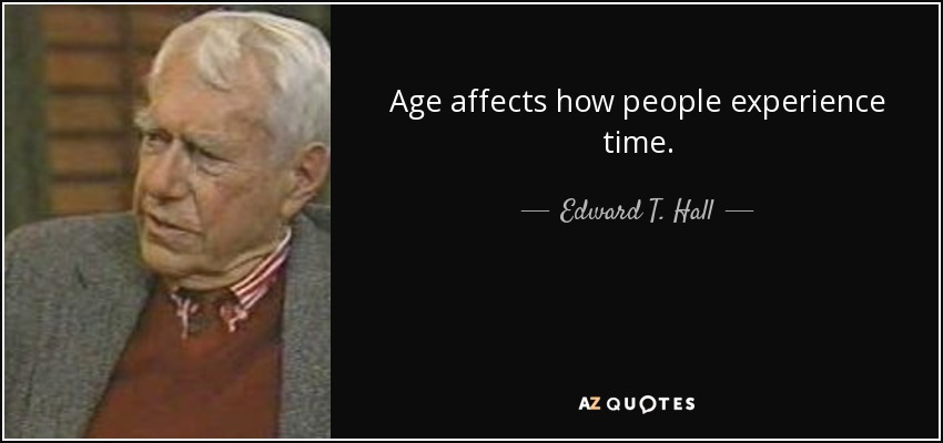 Age affects how people experience time. - Edward T. Hall