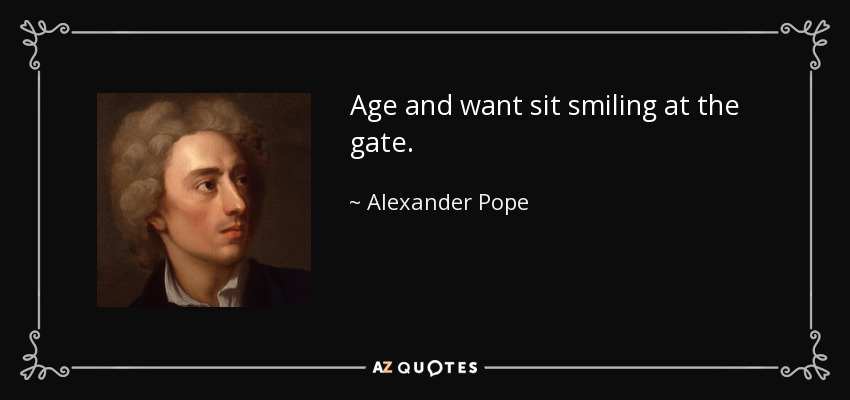 Age and want sit smiling at the gate. - Alexander Pope