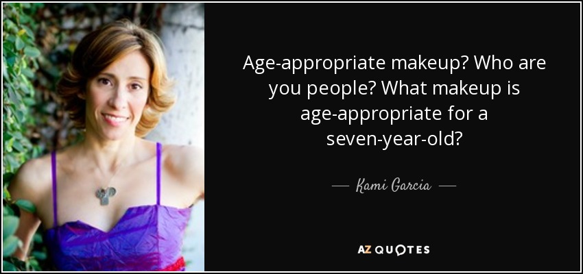 Age-appropriate makeup? Who are you people? What makeup is age-appropriate for a seven-year-old? - Kami Garcia