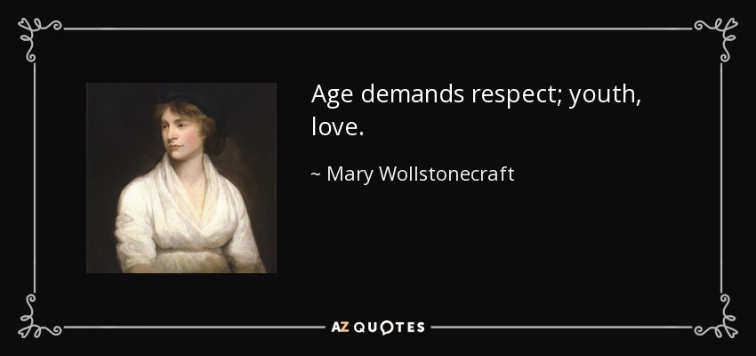 Age demands respect; youth, love. - Mary Wollstonecraft