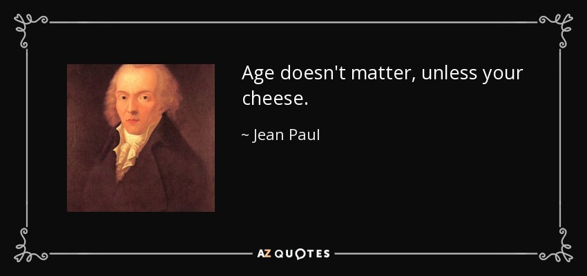 Age doesn't matter, unless your cheese. - Jean Paul